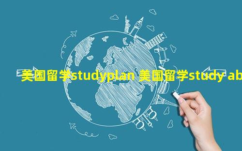 美国留学studyplan 美国留学study abroad